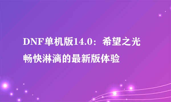 DNF单机版14.0:希望之光 畅快淋漓的最新版体验