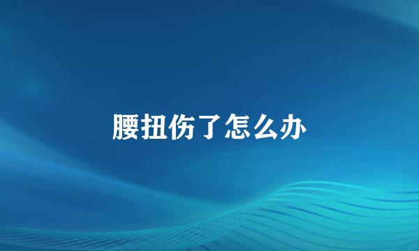 腰扭伤了怎么办