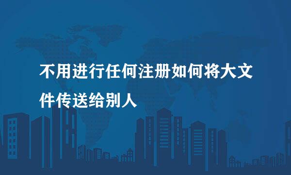 不用进行任何注册如何将大文件传送给别人