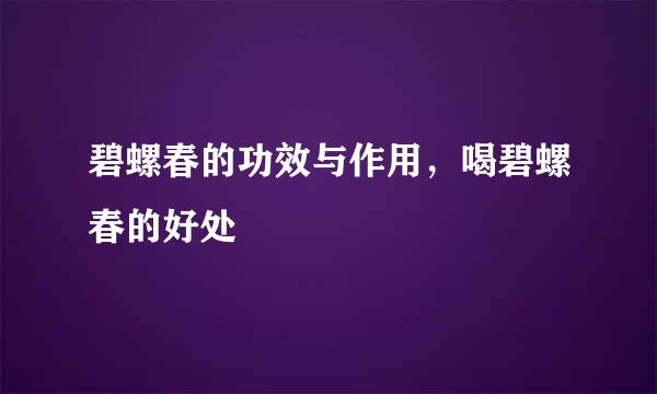 碧螺春的功效与作用，喝碧螺春的好处