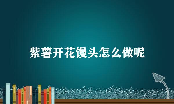 紫薯开花馒头怎么做呢