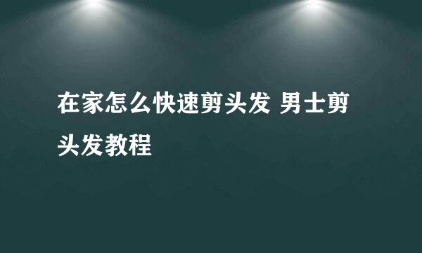 在家怎么快速剪头发 男士剪头发教程