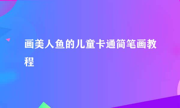 画美人鱼的儿童卡通简笔画教程