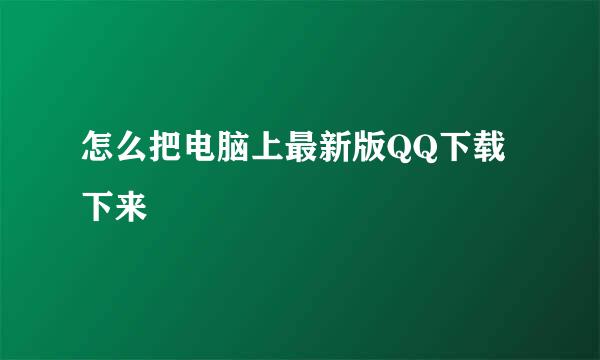 怎么把电脑上最新版QQ下载下来
