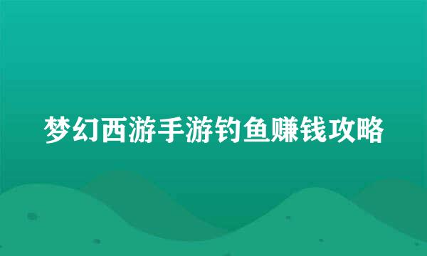 梦幻西游手游钓鱼赚钱攻略