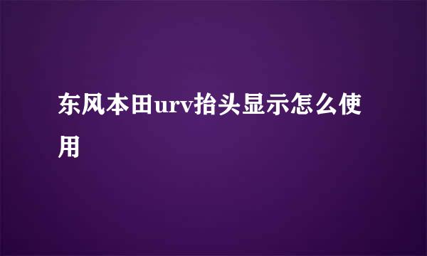东风本田urv抬头显示怎么使用