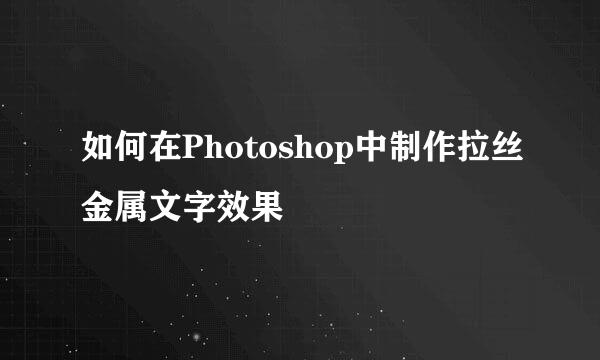 如何在Photoshop中制作拉丝金属文字效果
