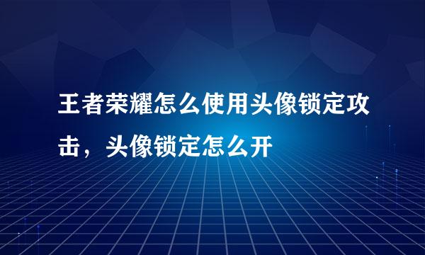 王者荣耀怎么使用头像锁定攻击,头像锁定怎么开