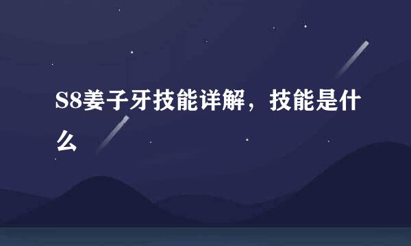 S8姜子牙技能详解,技能是什么