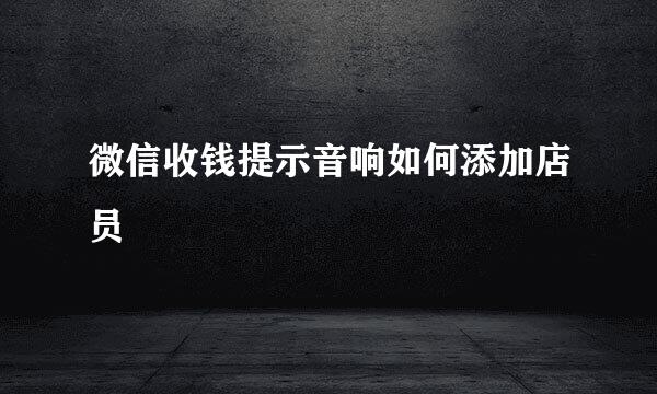 微信收钱提示音响如何添加店员