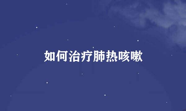如何治疗肺热咳嗽