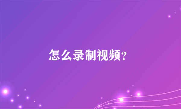 怎么录制视频?