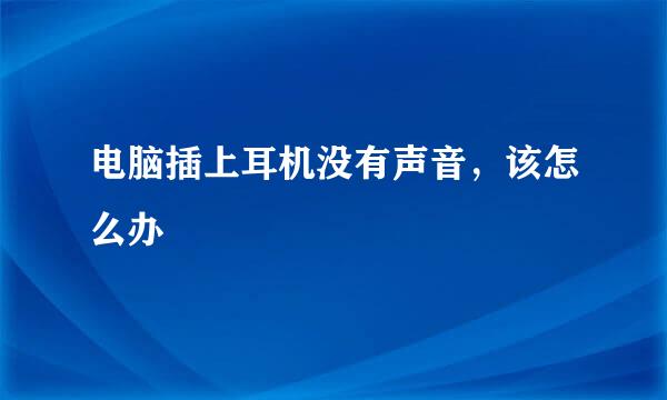 电脑插上耳机没有声音,该怎么办