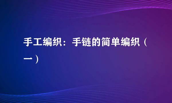 手工编织：手链的简单编织（一）