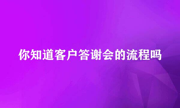 你知道客户答谢会的流程吗