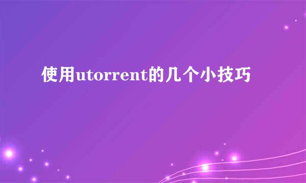 使用utorrent的几个小技巧