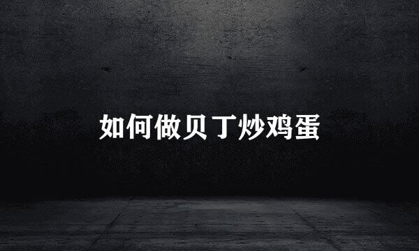 如何做贝丁炒鸡蛋
