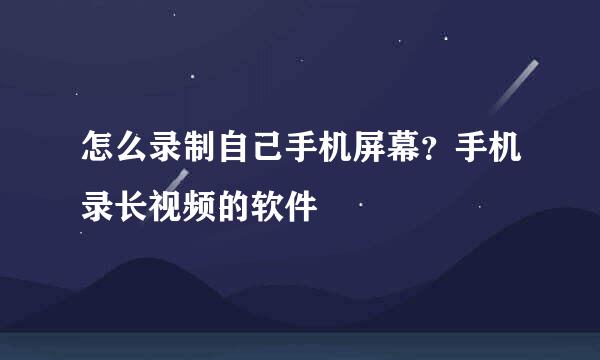 怎么录制自己手机屏幕？手机录长视频的软件
