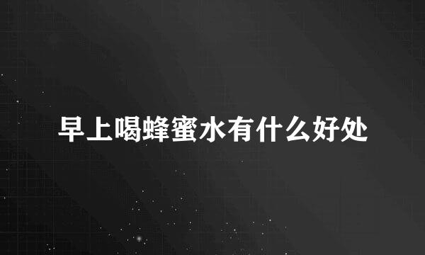 早上喝蜂蜜水有什么好处