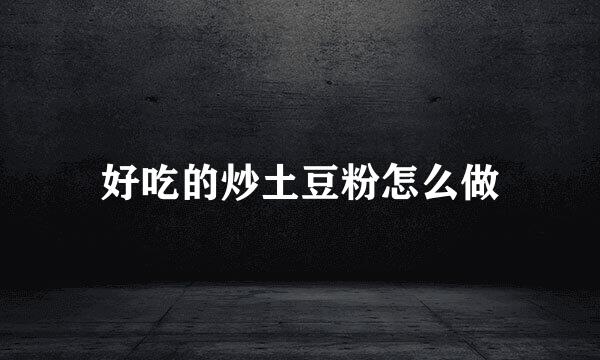 好吃的炒土豆粉怎么做