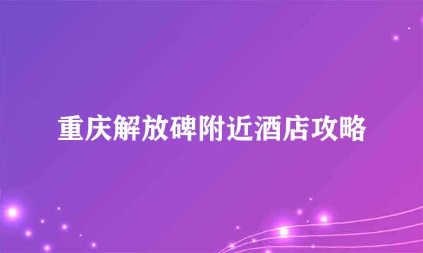 重庆解放碑附近酒店攻略