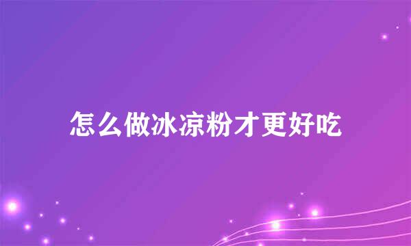 怎么做冰凉粉才更好吃