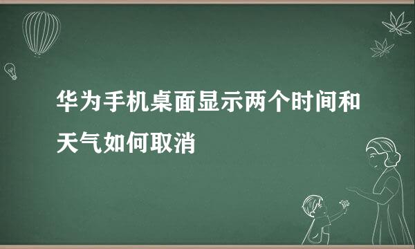 华为手机桌面显示两个时间和天气如何取消