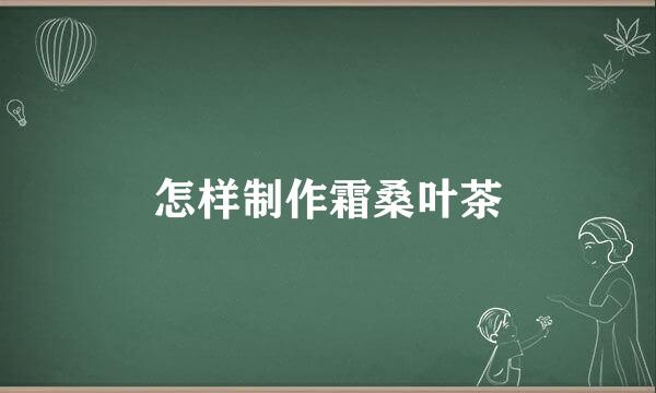 怎样制作霜桑叶茶