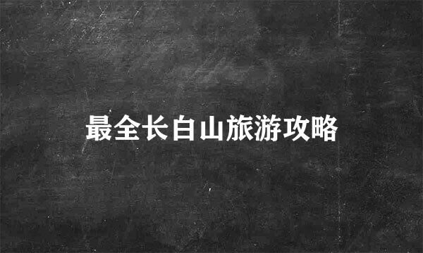 最全长白山旅游攻略