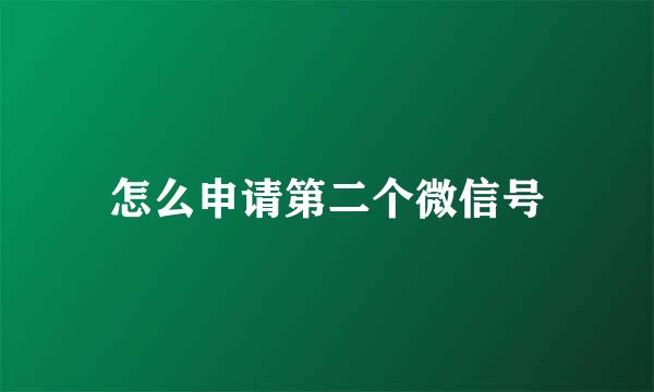 怎么申请第二个微信号