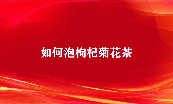 如何泡枸杞菊花茶