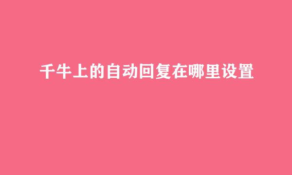 千牛上的自动回复在哪里设置