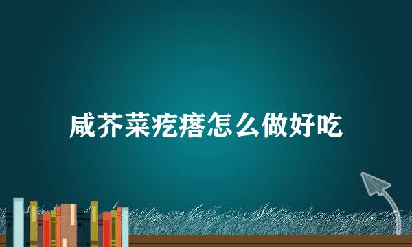 咸芥菜疙瘩怎么做好吃