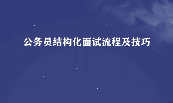 公务员结构化面试流程及技巧