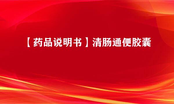 【药品说明书】清肠通便胶囊