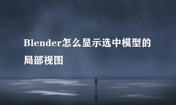 Blender怎么显示选中模型的局部视图