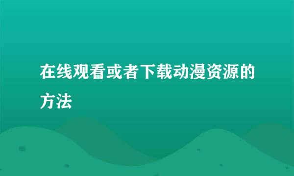 在线观看或者下载动漫资源的方法