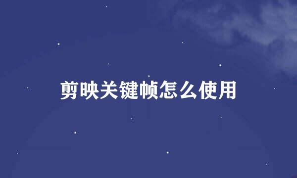 剪映关键帧怎么使用