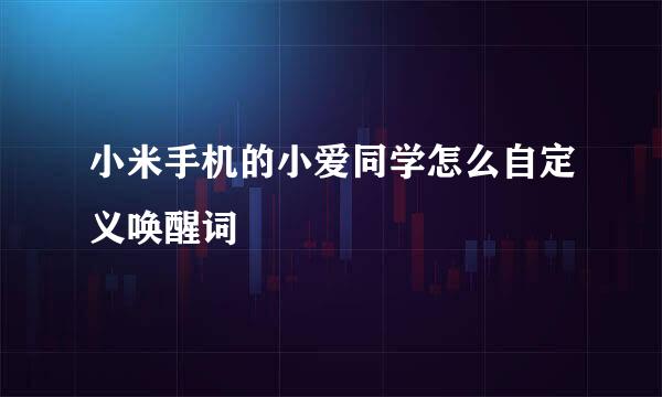 小米手机的小爱同学怎么自定义唤醒词
