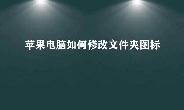 苹果电脑如何修改文件夹图标