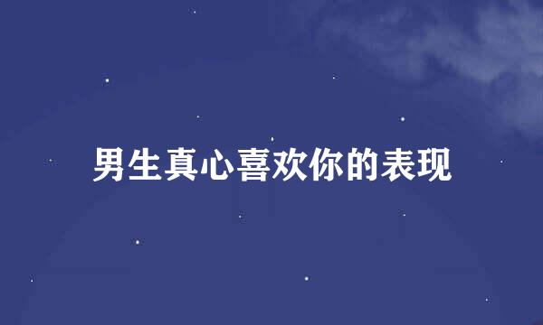 男生真心喜欢你的表现