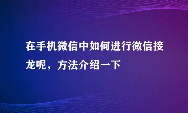 在手机微信中如何进行微信接龙呢，方法介绍一下