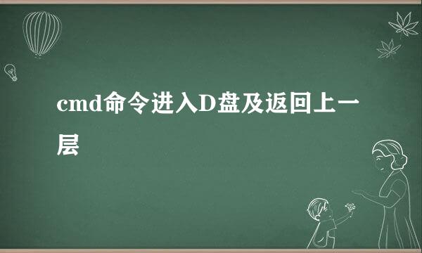 cmd命令进入D盘及返回上一层
