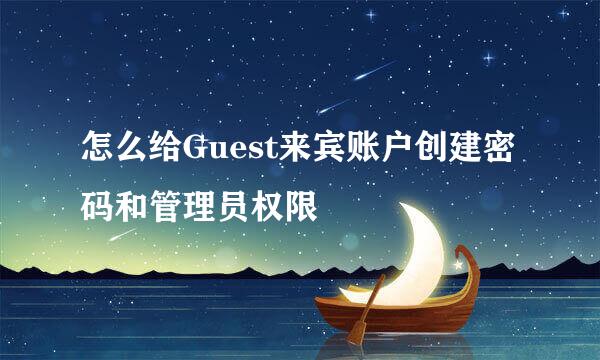 怎么给Guest来宾账户创建密码和管理员权限