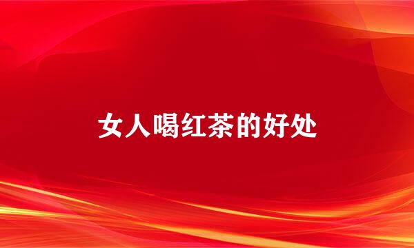 女人喝红茶的好处
