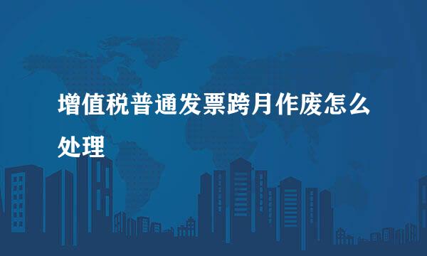 增值税普通发票跨月作废怎么处理