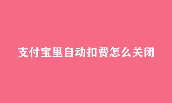 支付宝里自动扣费怎么关闭