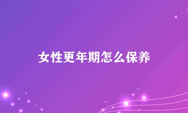 女性更年期怎么保养