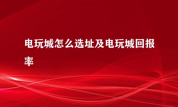 电玩城怎么选址及电玩城回报率