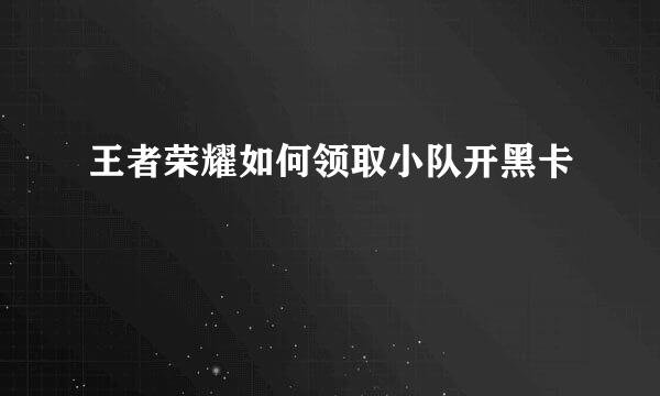 王者荣耀如何领取小队开黑卡